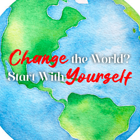 Change the World? Start with Yourself